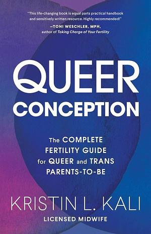 Queer Conception: The Complete Fertility Guide for Queer and Trans Parents-to-Be by Kristin Kali