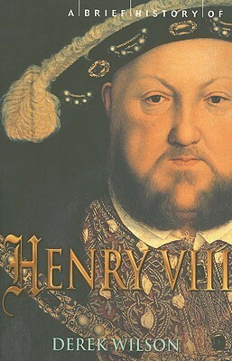A Brief History of Henry VIII by Derek Wilson