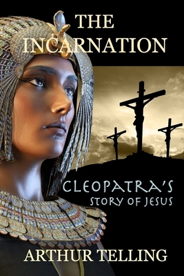 The Incarnation: Cleopatra's Story of Jesus by Arthur Telling