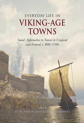 Everyday Life in Viking-Age Towns: Social Approaches to Towns in England and Ireland, C. 800-1100 by Letty ten Harkel, D M Hadley
