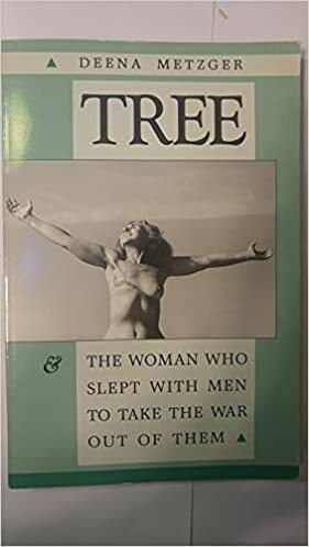 Tree and the Woman Who Slept With Men to Take the War Out of Them by Deena Metzger