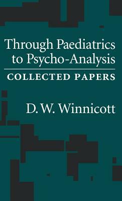 Through Pediatrics to Psycho-analysis: Collected Papers by D.W. Winnicott