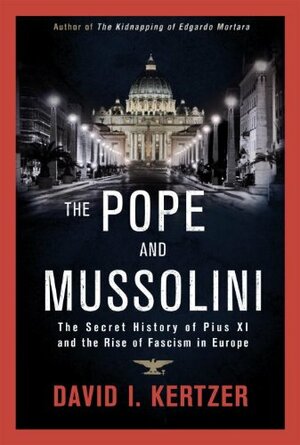 The Pope and Mussolini: The Secret History of Pius XI and the Rise of Fascism in Europe by David I. Kertzer