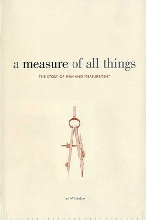 A Measure of All Things: The Story of Man and Measurement by Ian Whitelaw