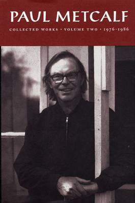 Paul Metcalf: Collected Works, Volume II: 1976-1986 by Paul Metcalf