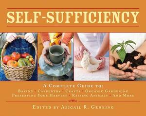 Self-Sufficiency: A Complete Guide to Baking, Carpentry, Crafts, Organic Gardening, Preserving Your Harvest, Raising Animals, and More! by Abigail R. Gehring