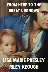 From Here to the Great Unknown by Lisa Marie Presley, Riley Keough