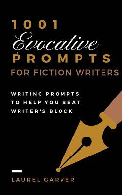 1001 Evocative Prompts for Fiction Writers: Writing prompts to help you beat writer's block by Laurel Garver