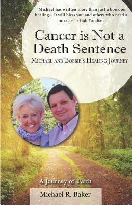 Cancer Is Not a Death Sentence: Michael and Bobbie's Healing Journey by Michael R. Baker