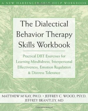 The Dialectical Behavior Therapy Skills Workbook: Practical DBT Exercises for Learning Mindfulness, Interpersonal Effectiveness, Emotion Regulation, and Distress Tolerance by Matthew McKay