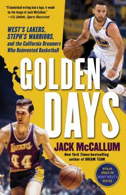 Golden Days: West's Lakers, Steph's Warriors, and the California Dreamers Who Reinvented Basketball by Jack McCallum