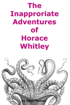 The Inappropriate Adventures of Horace Whitley by David Neilsen