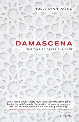 Damascena: The Tale of Roses and Rumi by Holly Lynn Payne