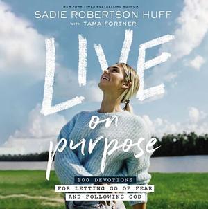 Live on Purpose: 100 Devotions for Letting Go of Fear and Following God by Sadie Robertson Huff