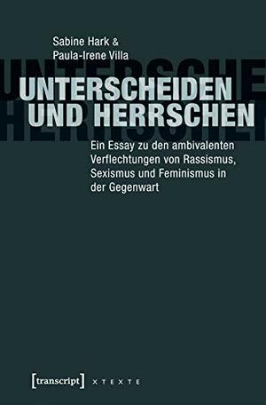 Unterscheiden und herrschen: Ein Essay zu den ambivalenten Verflechtungen von Rassismus, Sexismus und Feminismus in der Gegenwart by Sabine Hark, Paula-Irene Villa