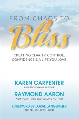 From Chaos To Bliss: Creating Clarity, Confidence, Control and a Life You Love by Raymond Aaron, Karen Carpenter