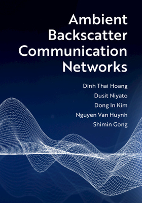 Ambient Backscatter Communication Networks by Dong In Kim, Dinh Thai Hoang, Dusit Niyato