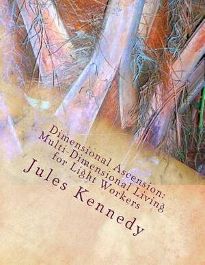 Dimensional Ascension: Multi-Dimensional Living for Light Workers by Jules Kennedy