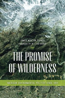 The Promise of Wilderness: American Environmental Politics Since 1964 by James Morton Turner