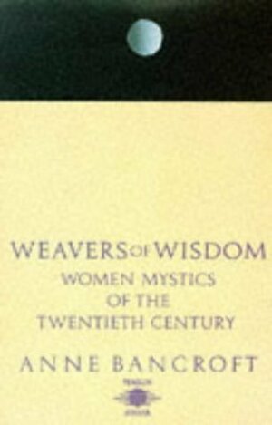 Weavers of Wisdom: Women Mystics of the 20th Century by Anne Bancroft