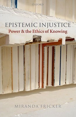 Epistemic Injustice: Power and the Ethics of Knowing by Miranda Fricker