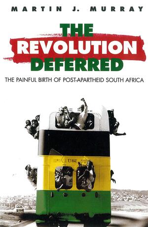 Revolution Deferred: The Painful Birth of Post-Apartheid South Africa by Martin J. Murray