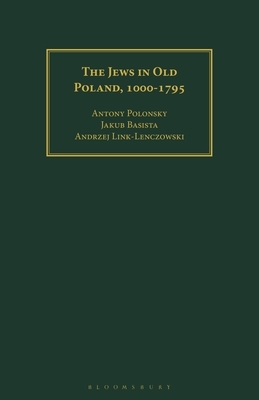 The Jews in Old Poland, 1000-1795 by Antony Polonsky, Andrzej Link-Lenczowski, Jakub Basista