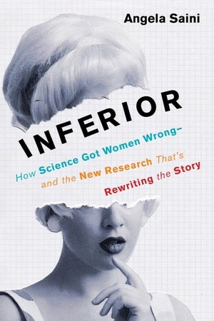 Inferior: How Science Got Women Wrong—and the New Research That's Rewriting the Story by Angela Saini