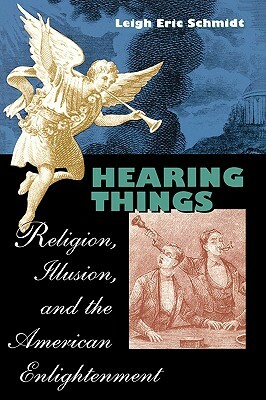 Hearing Things: Religion, Illusion, and the American Enlightenment by Leigh Eric Schmidt