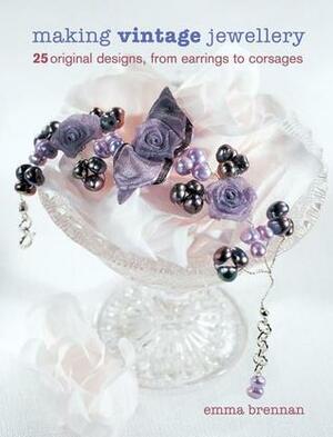 Making Vintage Jewellery: 25 Original Designs, from Earrings to Corsages by Emma Brennan