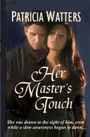 Her Master's Touch: She Was Drawn To The Sight Of Him, Even While A Slow Awareness Began To Dawn.. by Patricia Watters