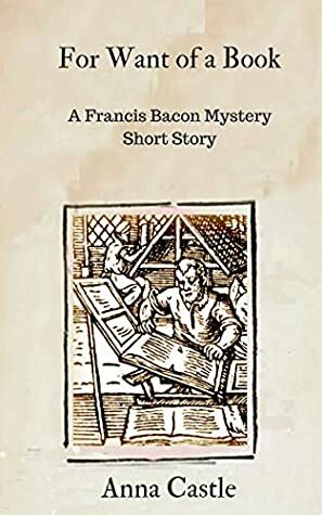 For Want of a Book: A Francis Bacon mystery short story by Anna Castle