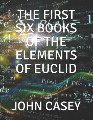 The First Six Books of the Elements of Euclid by John Casey