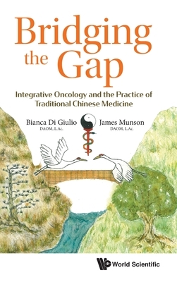 Bridging the Gap: Integrative Oncology and the Practice of Traditional Chinese Medicine by Bianca Di Giulio, James Munson