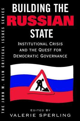 Building the Russian State: Institutional Crisis and the Quest for Democratic Governance by Valerie Sperling