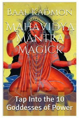 Mahavidya Mantra Magick: Tap Into the 10 Goddesses of Power by Baal Kadmon