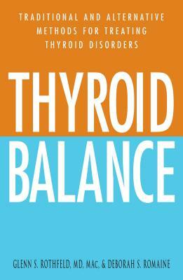Thyroid Balance: Traditional and Alternative Methods for Treating Thyroid Disorders by Deborah S. Romaine, Glenn S. Rothfeld