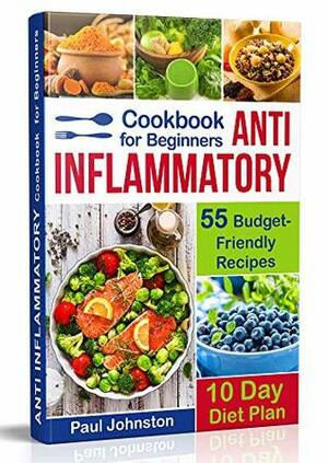 Anti Inflammatory Cookbook for Beginners: 55 Budget-Friendly Recipes. 10 Days Diet plan (anti-inflammatory diet, anti inflammatory diet cookbook, anti inflammatory books, anti inflammatory diets) by Paul Johnston