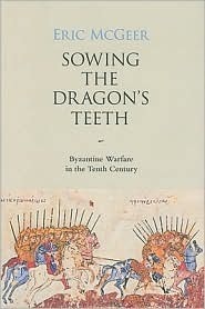 Sowing the Dragon's Teeth: Byzantine Warfare in the Tenth Century by Eric McGeer