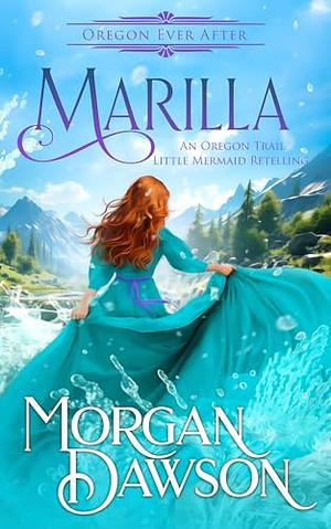 Marilla: An Oregon Ever After Fairytale Retelling by Morgan Dawson, Morgan Dawson