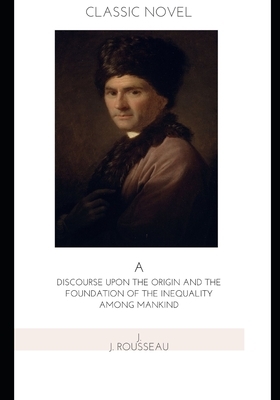 A Discourse Upon the Origin and the Foundation of the Inequality Among Mankind by Jean-Jacques Rousseau