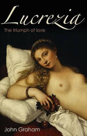 Lucrezia: The Triumph of Love by Rector John Graham, John Graham