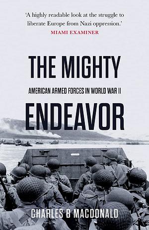 THE MIGHTY ENDEAVOR: American Armed Forces in World War II by Charles B. MacDonald