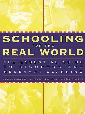 Schooling for the Real World: The Essential Guide to Rigorous and Relevant Learning by Kathleen Cushman, Robert Riordan, Adria Steinberg