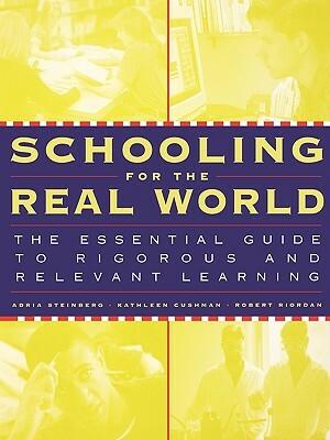 Schooling for the Real World: The Essential Guide to Rigorous and Relevant Learning by Adria Steinberg, Kathleen Cushman, Robert Riordan