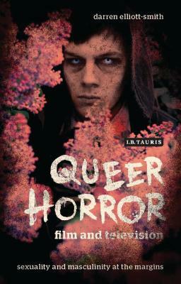 Queer Horror Film and Television: Sexuality and Masculinity at the Margins by Darren Elliott-Smith