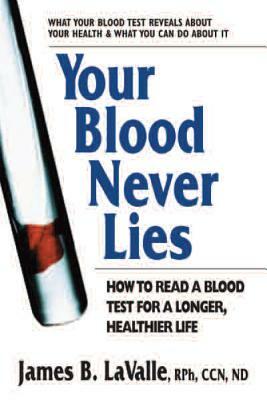 Your Blood Never Lies: How to Read a Blood Test for a Longer, Healthier Life by James B. Lavalle