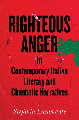 Righteous Anger in Contemporary Italian Literary and Cinematic Narratives by Stefania Lucamante