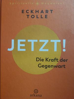 Jetzt! - die Kraft der Gegenwart: ein Leitfaden zum spirituellen Erwachen by Eckhart Tolle