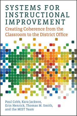 Systems for Instructional Improvement: Creating Coherence from the Classroom to the District Office by Erin Henrick, Kara Jackson, Paul Cobb